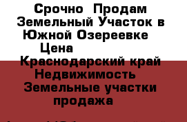 Срочно! Продам Земельный Участок в Южной Озереевке › Цена ­ 1 400 000 - Краснодарский край Недвижимость » Земельные участки продажа   